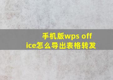 手机版wps office怎么导出表格转发